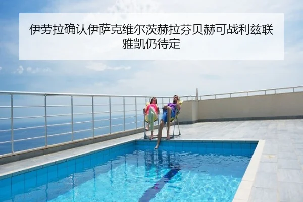 伊劳拉确认伊萨克维尔茨赫拉芬贝赫可战利兹联 雅凯仍待定